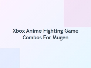 Xbox Anime Fighting Game Character Combos for Mugen