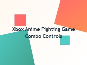Xbox Anime Fighting Game Combo Controls Explained